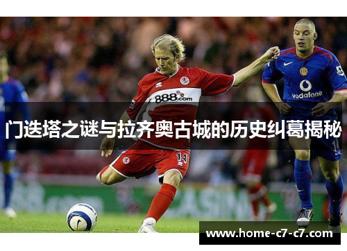 门迭塔之谜与拉齐奥古城的历史纠葛揭秘 门迭塔之谜与拉齐奥古城的历史纠葛揭秘