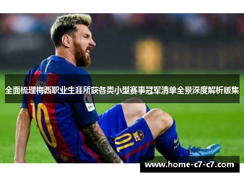 全面梳理梅西职业生涯所获各类小型赛事冠军清单全景深度解析版集 全面梳理梅西职业生涯所获各类小型赛事冠军清单全景深度解析版集