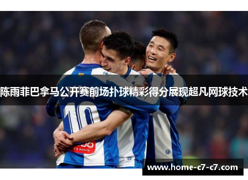 陈雨菲巴拿马公开赛前场扑球精彩得分展现超凡网球技术