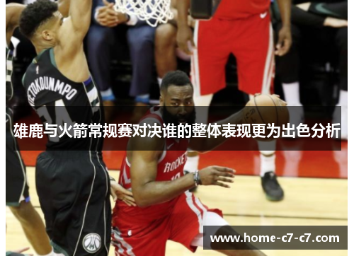 雄鹿与火箭常规赛对决谁的整体表现更为出色分析